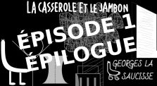 La Casserole et le Jambon - Épisode 1 - Épilogue by Georges la Saucisse
